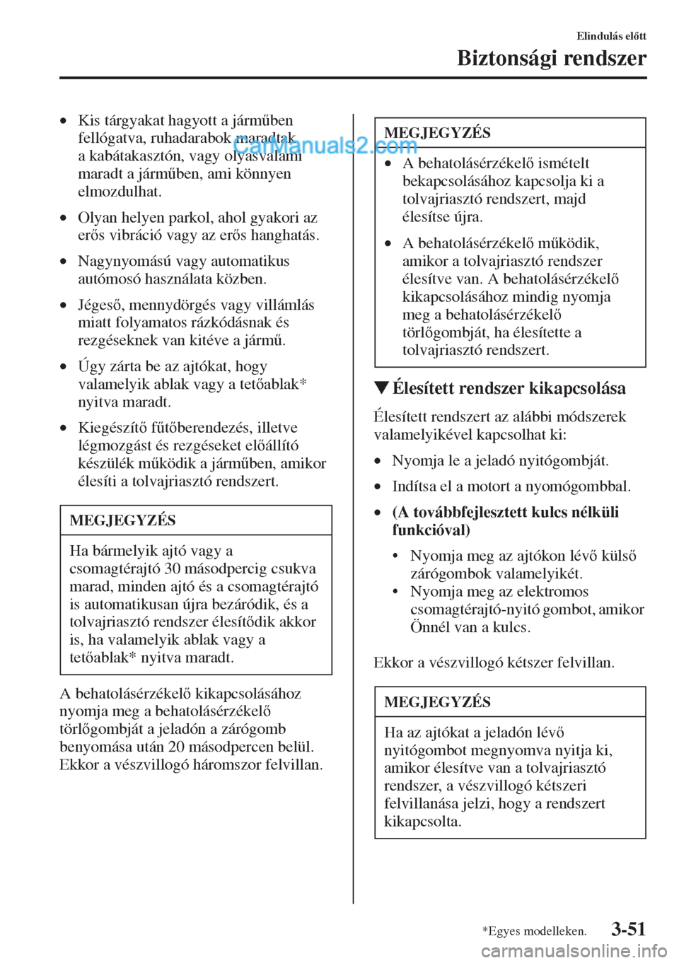 MAZDA MODEL CX-5 2015  Kezelési útmutató (in Hungarian) 3-51
Elindulás eltt
Biztonsági rendszer
•Kis tárgyakat hagyott a járm&ben 
fellógatva, ruhadarabok maradtak 
a kabátakasztón, vagy olyasvalami 
maradt a járm&ben, ami könnyen 
elmozdulh