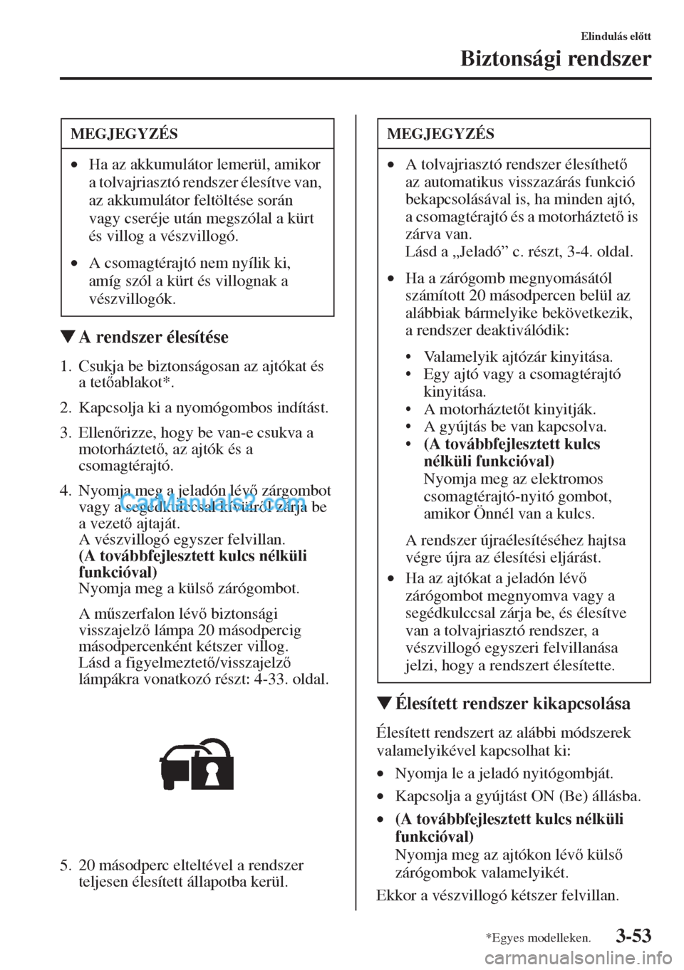 MAZDA MODEL CX-5 2015  Kezelési útmutató (in Hungarian) 3-53
Elindulás eltt
Biztonsági rendszer
�WA rendszer élesítése
1. Csukja be biztonságosan az ajtókat és 
atetablakot*.
2. Kapcsolja ki a nyomógombos indítást.
3. Ellenrizze, hogy be v