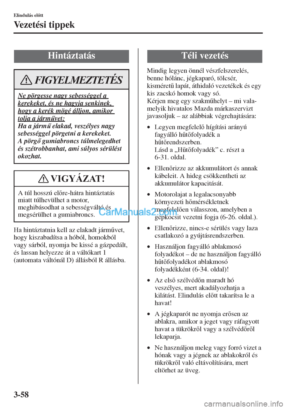 MAZDA MODEL CX-5 2015  Kezelési útmutató (in Hungarian) 3-58
Elindulás eltt
Vezetési tippek
Ha hintáztatnia kell az elakadt járm&vet, 
hogy kiszabadítsa a hóból, homokból 
vagy sárból, nyomja be kissé a gázpedált, 
és lassan helyezze át a
