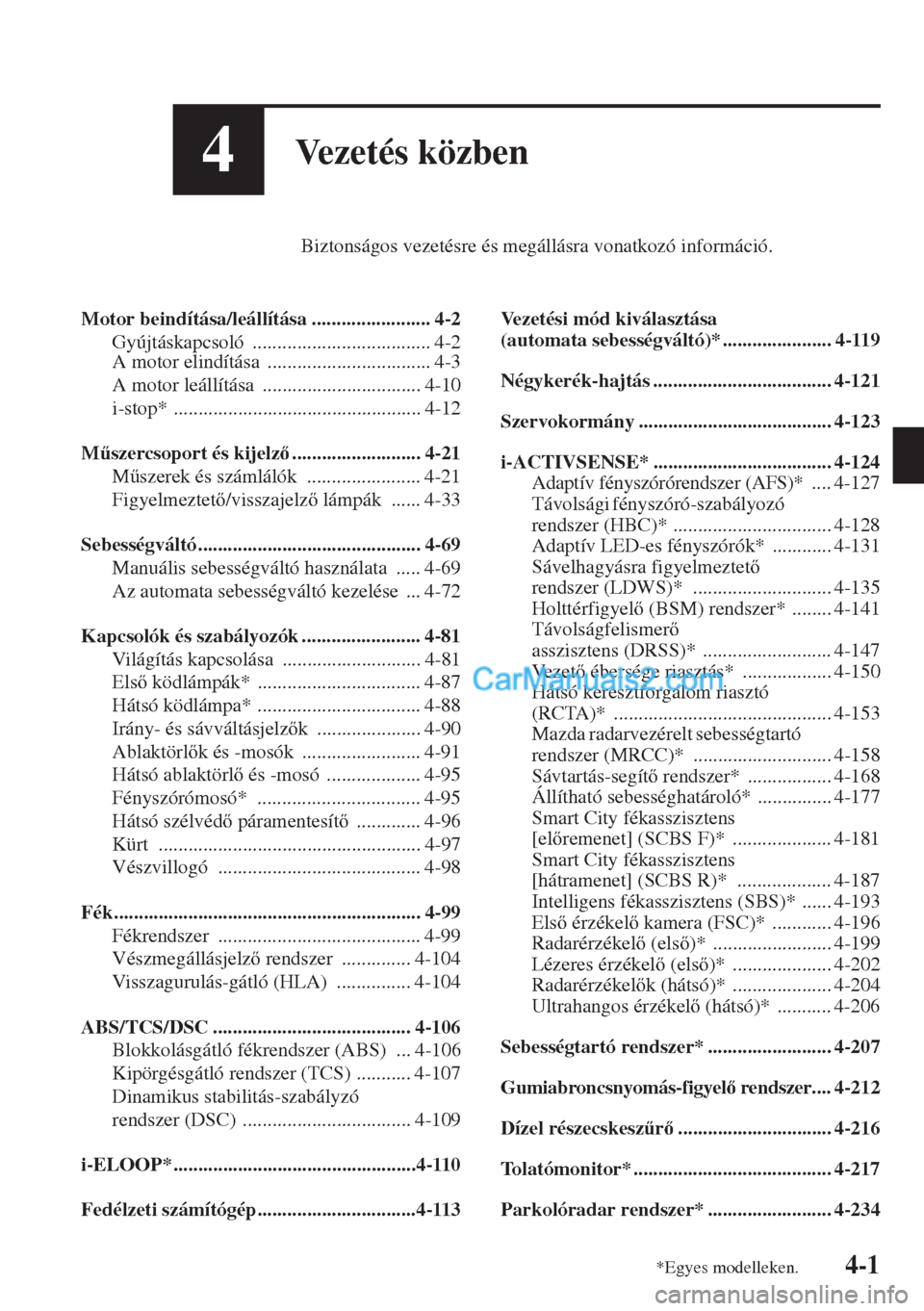 MAZDA MODEL CX-5 2015  Kezelési útmutató (in Hungarian) 4-1
4Vezetés közben
Biztonságos vezetésre és megállásra vonatkozó információ.
Motor beindítása/leállítása ........................ 4-2
Gyújtáskapcsoló ...............................