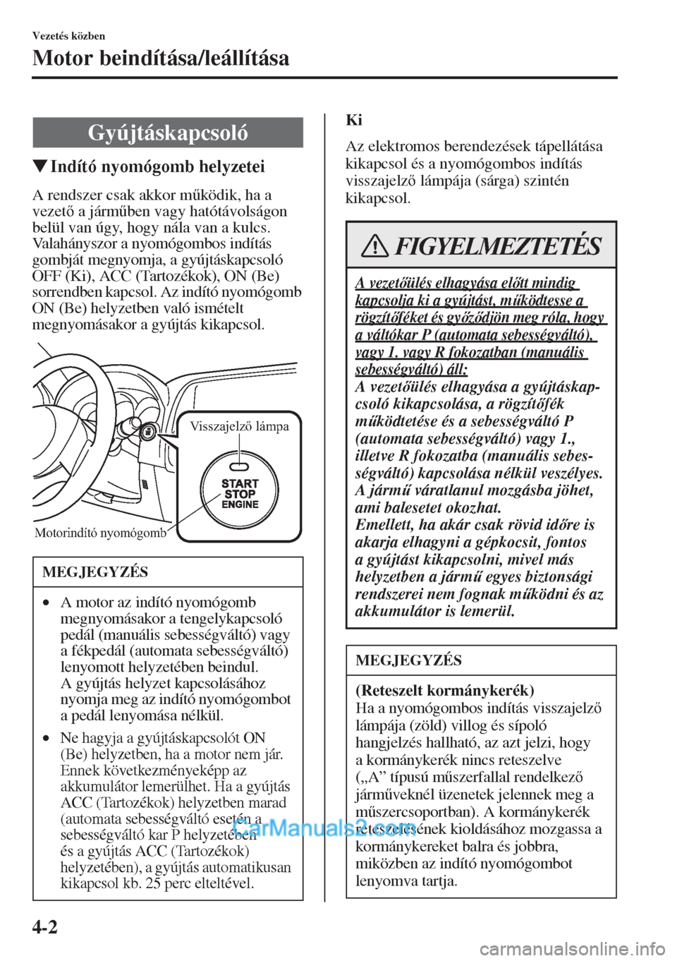 MAZDA MODEL CX-5 2015  Kezelési útmutató (in Hungarian) 4-2
Vezetés közben
Motor beindítása/leállítása
�WIndító nyomógomb helyzetei
A rendszer csak akkor m&ködik, ha a 
vezet a járm&ben vagy hatótávolságon 
belül van úgy, hogy nála va