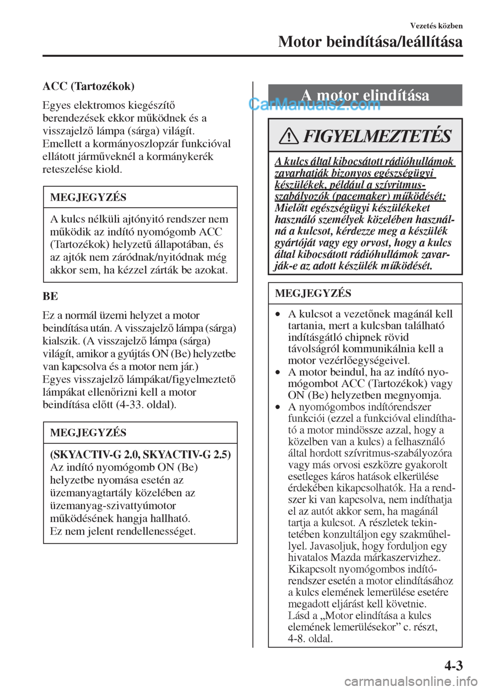 MAZDA MODEL CX-5 2015  Kezelési útmutató (in Hungarian) 4-3
Vezetés közben
Motor beindítása/leállítása
ACC (Tartozékok)
Egyes elektromos kiegészít 
berendezések ekkor m&ködnek és a 
visszajelz lámpa (sárga) világít.
Emellett a kormán