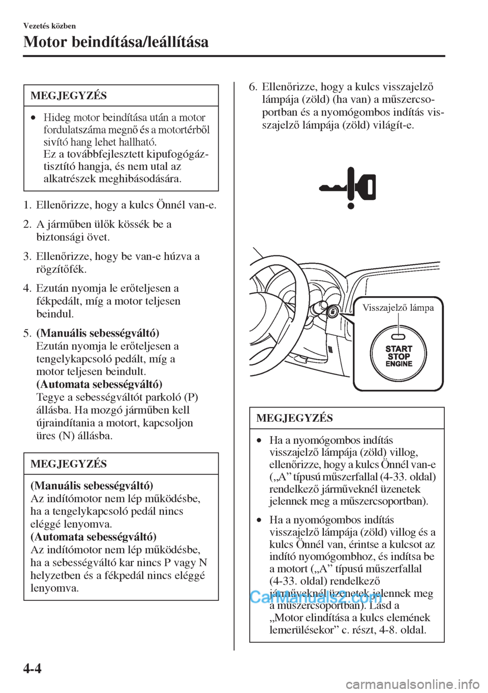 MAZDA MODEL CX-5 2015  Kezelési útmutató (in Hungarian) 4-4
Vezetés közben
Motor beindítása/leállítása
1. Ellenrizze, hogy a kulcs Önnél van-e.
2. A járm&ben ülk kössék be a 
biztonsági övet.
3. Ellenrizze, hogy be van-e húzva a 
rö