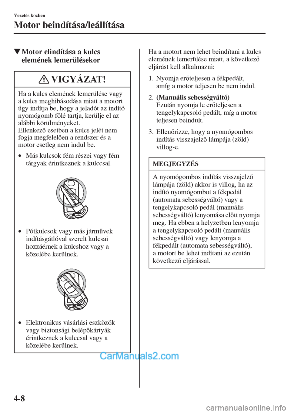 MAZDA MODEL CX-5 2015  Kezelési útmutató (in Hungarian) 4-8
Vezetés közben
Motor beindítása/leállítása
�WMotor elindítása a kulcs 
elemének lemerülésekorHa a motort nem lehet beindítani a kulcs 
elemének lemerülése miatt, a következ 
elj