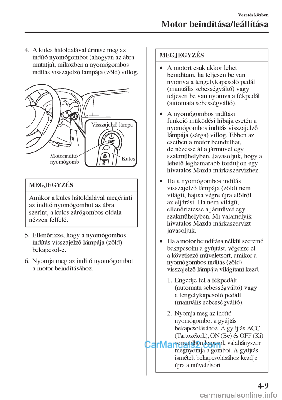 MAZDA MODEL CX-5 2015  Kezelési útmutató (in Hungarian) 4-9
Vezetés közben
Motor beindítása/leállítása
4. A kulcs hátoldalával érintse meg az 
indító nyomógombot (ahogyan az ábra 
mutatja), miközben a nyomógombos 
indítás visszajelz lá
