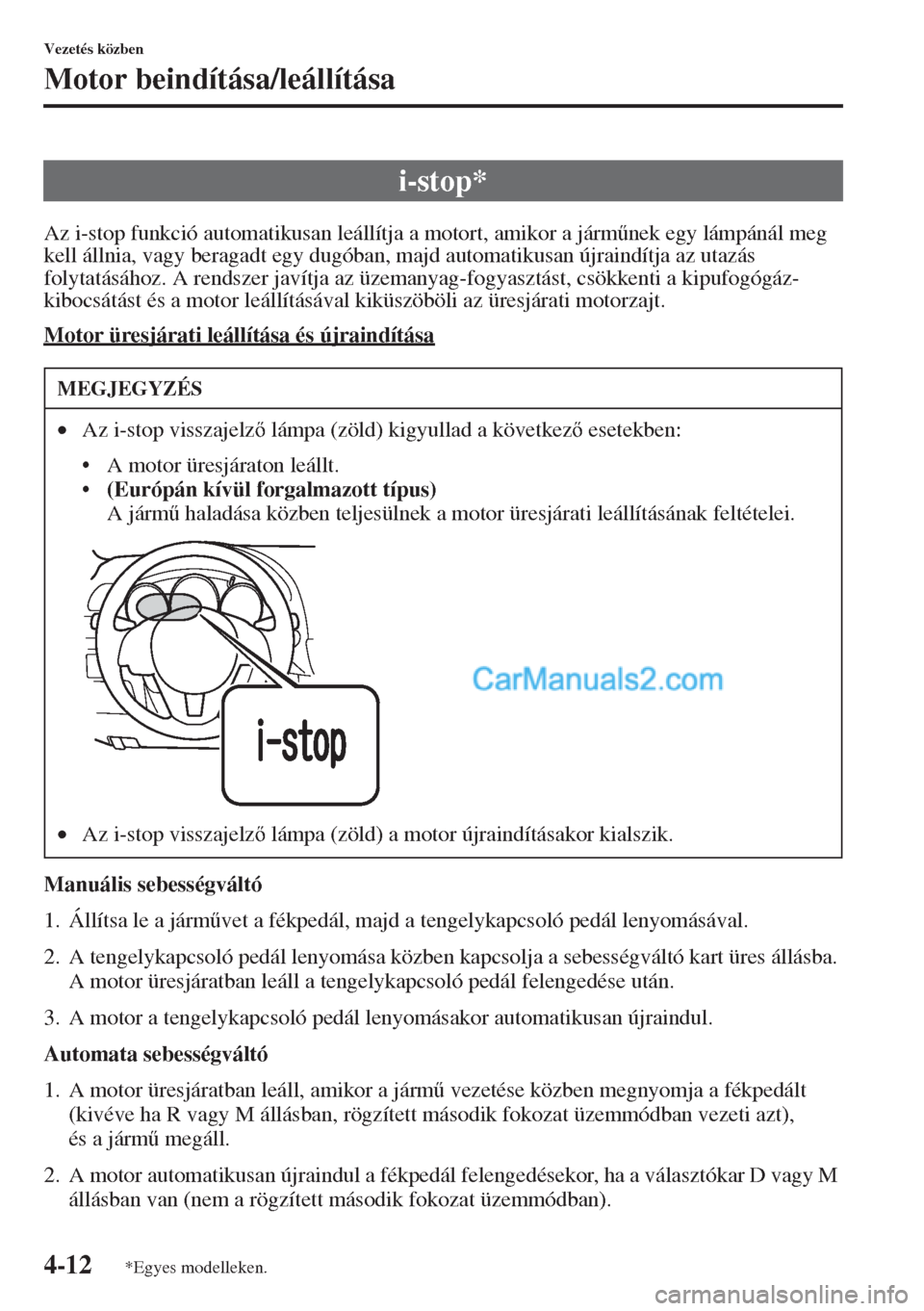 MAZDA MODEL CX-5 2015  Kezelési útmutató (in Hungarian) 4-12
Vezetés közben
Motor beindítása/leállítása
Az i-stop funkció automatikusan leállítja a motort, amikor a járm&nek egy lámpánál meg 
kell állnia, vagy beragadt egy dugóban, majd au