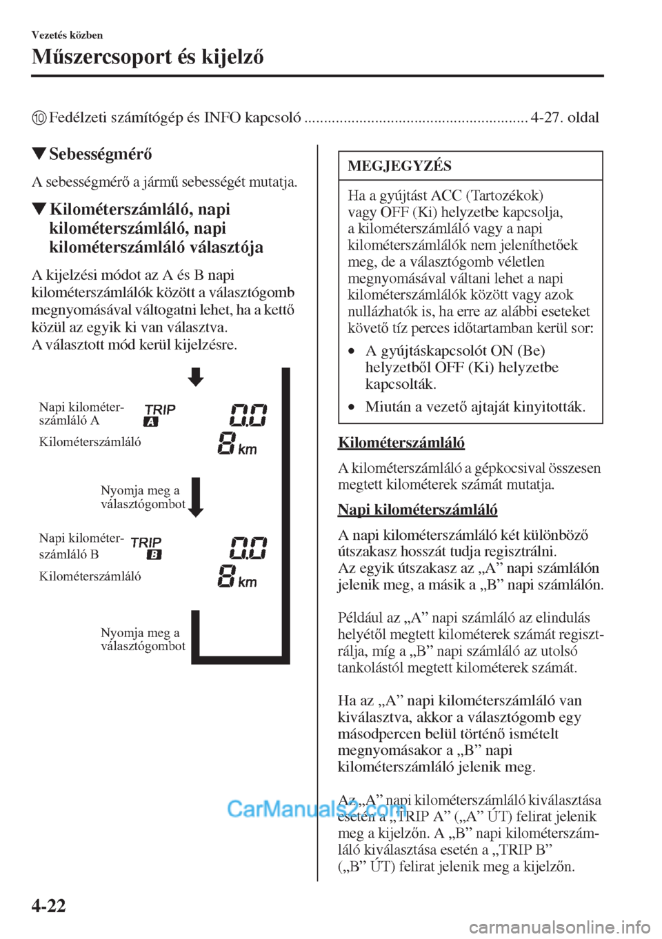MAZDA MODEL CX-5 2015  Kezelési útmutató (in Hungarian) 4-22
Vezetés közben
M&szercsoport és kijelz
0Fedélzeti számítógép és INFO kapcsoló ......................................................... 4-27. oldal
�WSebességmér
A sebességmér