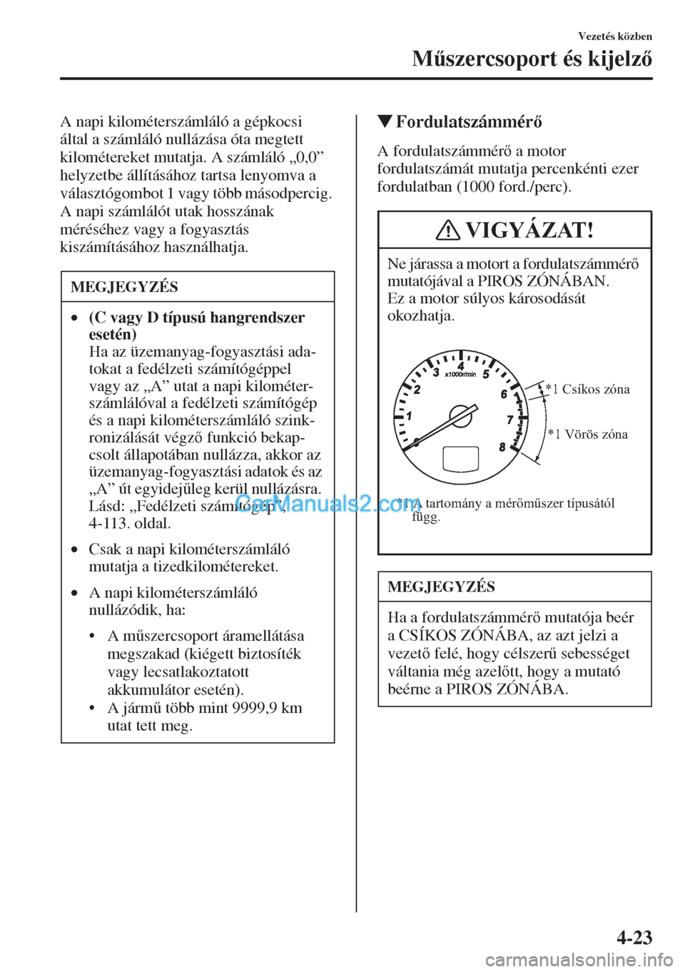 MAZDA MODEL CX-5 2015  Kezelési útmutató (in Hungarian) 4-23
Vezetés közben
M&szercsoport és kijelz
A napi kilométerszámláló a gépkocsi 
által a számláló nullázása óta megtett 
kilométereket mutatja. A számláló „0,0” 
helyzetbe á