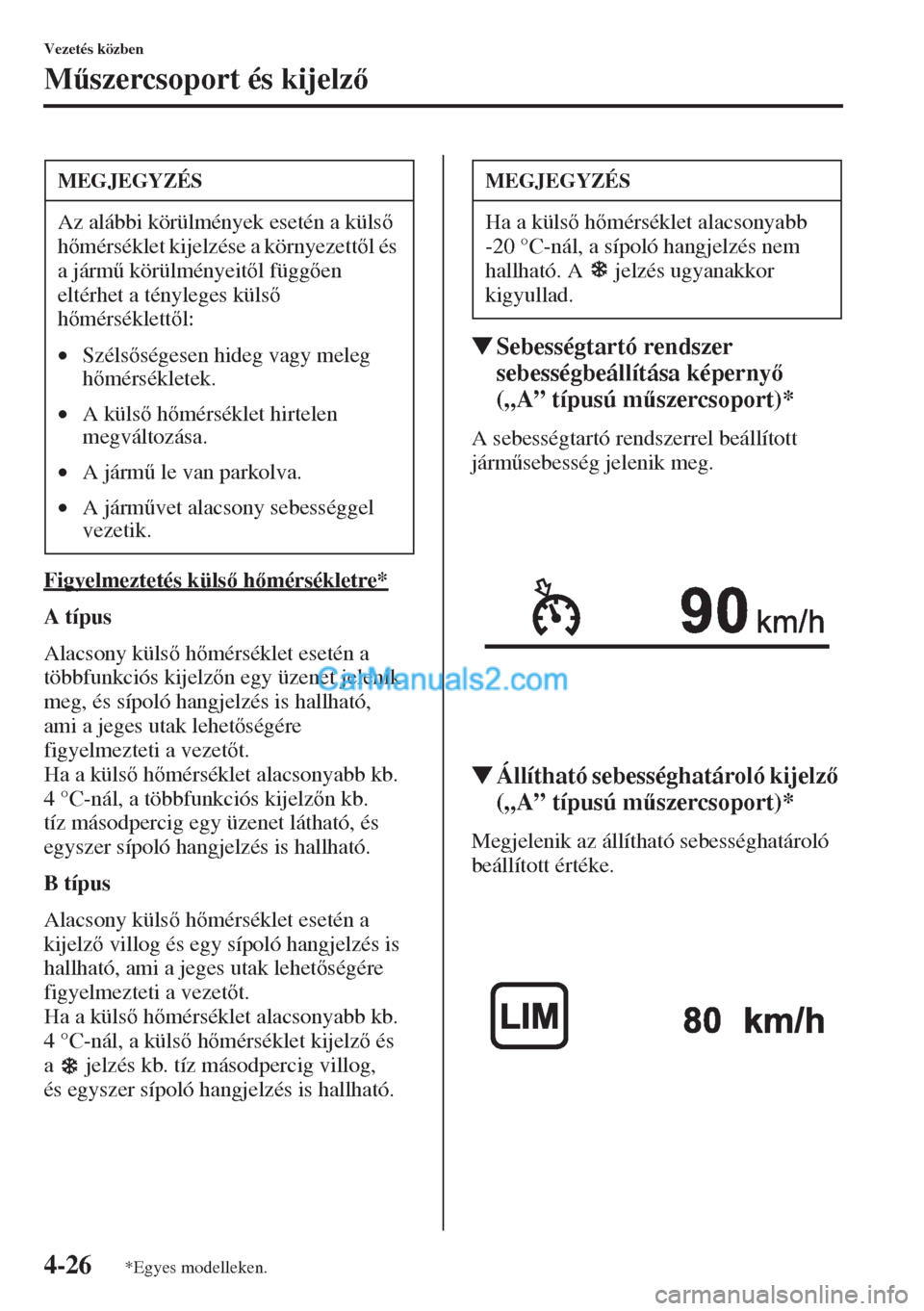 MAZDA MODEL CX-5 2015  Kezelési útmutató (in Hungarian) 4-26
Vezetés közben
M&szercsoport és kijelz
Figyelmeztetés küls hmérsékletre*
A típus
Alacsony küls hmérséklet esetén a 
többfunkciós kijelzn egy üzenet jelenik 
meg, és s