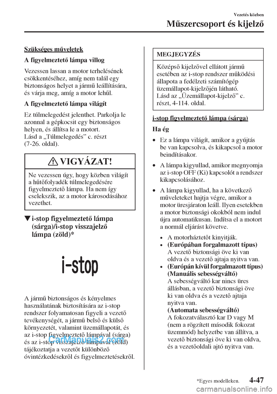 MAZDA MODEL CX-5 2015  Kezelési útmutató (in Hungarian) 4-47
Vezetés közben
M&szercsoport és kijelz
Szükséges m&veletek
A figyelmeztet lámpa villog
Vezessen lassan a motor terhelésének 
csökkentéséhez, amíg nem talál egy 
biztonságos he