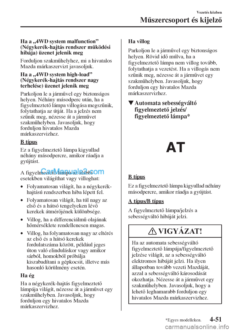 MAZDA MODEL CX-5 2015  Kezelési útmutató (in Hungarian) 4-51
Vezetés közben
M&szercsoport és kijelz
Ha a „4WD system malfunction” 
(Négykerék-hajtás rendszer m&ködési 
hibája) üzenet jelenik meg
Forduljon szakm&helyhez, mi a hivatalos 
M