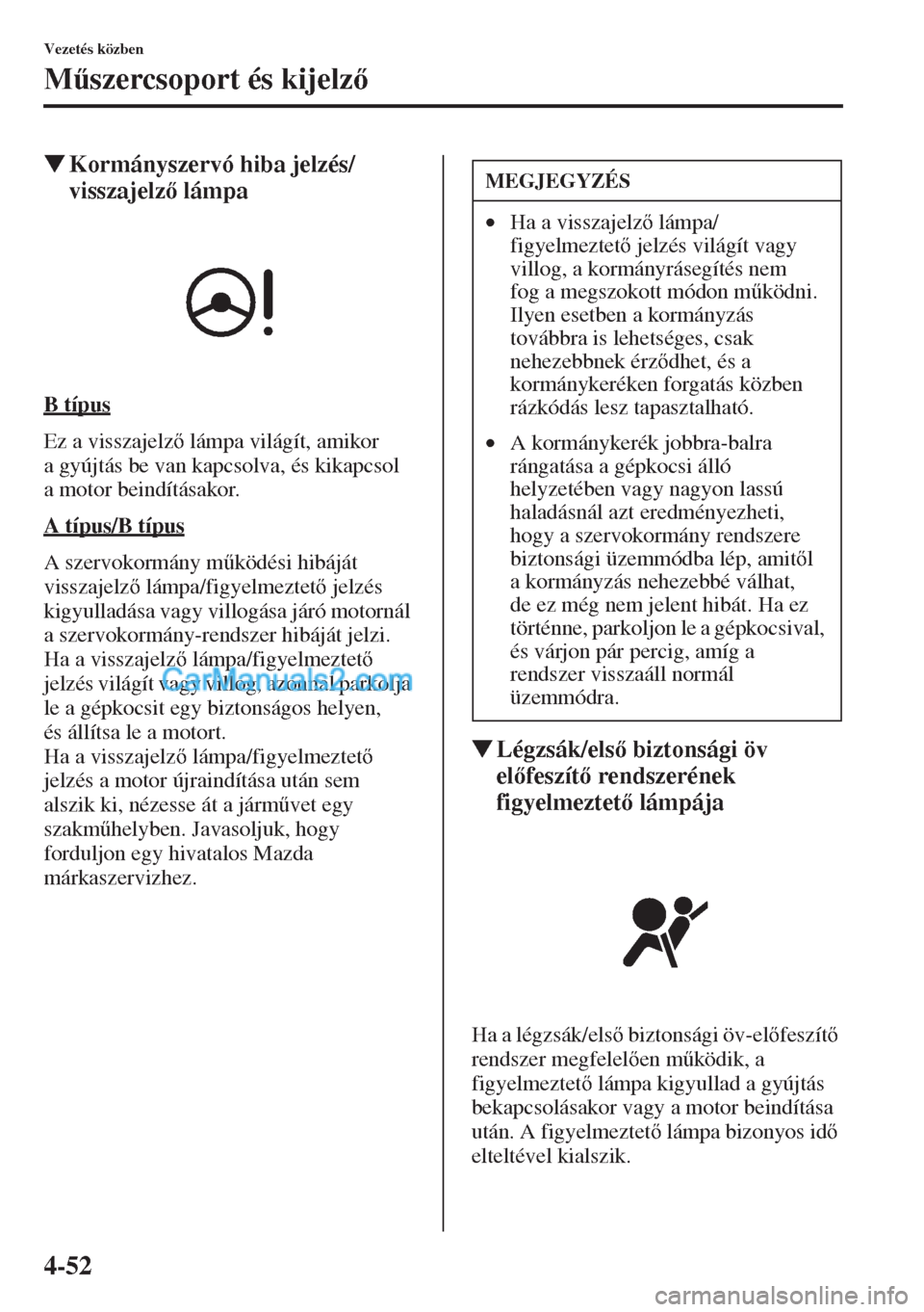 MAZDA MODEL CX-5 2015  Kezelési útmutató (in Hungarian) 4-52
Vezetés közben
M&szercsoport és kijelz
�WKormányszervó hiba jelzés/
visszajelz lámpa
B típus
Ez a visszajelz lámpa világít, amikor 
a gyújtás be van kapcsolva, és kikapcsol 
