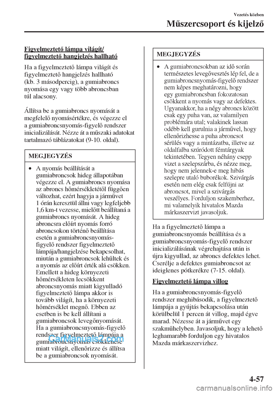 MAZDA MODEL CX-5 2015  Kezelési útmutató (in Hungarian) 4-57
Vezetés közben
M&szercsoport és kijelz
Figyelmeztet lámpa világít/
figyelmeztet hangjelzés hallható
Ha a figyelmeztet lámpa világít és 
figyelmeztet hangjelzés hallható 
