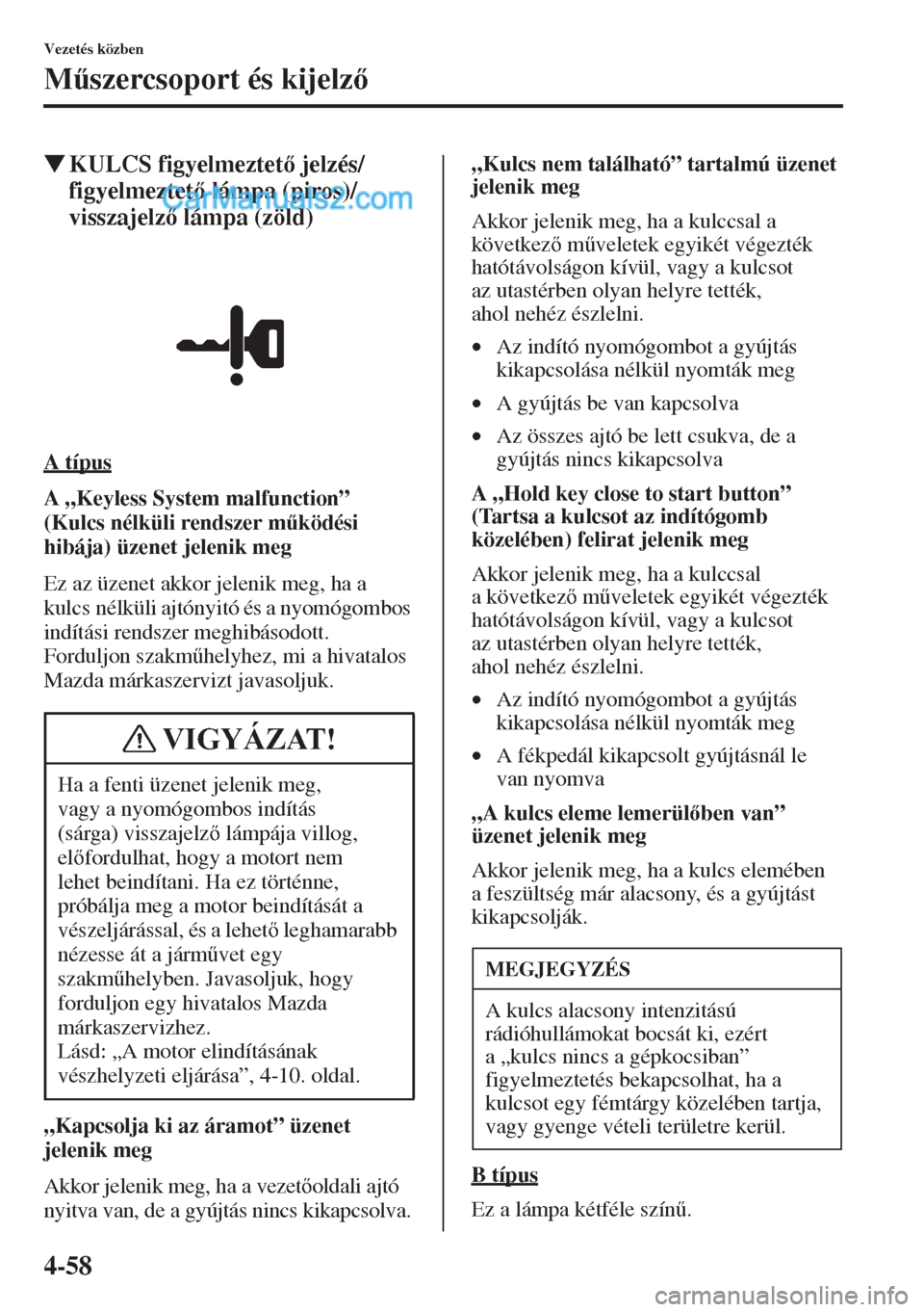 MAZDA MODEL CX-5 2015  Kezelési útmutató (in Hungarian) 4-58
Vezetés közben
M&szercsoport és kijelz
�WKULCS figyelmeztet jelzés/
figyelmeztet lámpa (piros)/
visszajelz lámpa (zöld)
A típus
A „Keyless System malfunction” 
(Kulcs nélkü