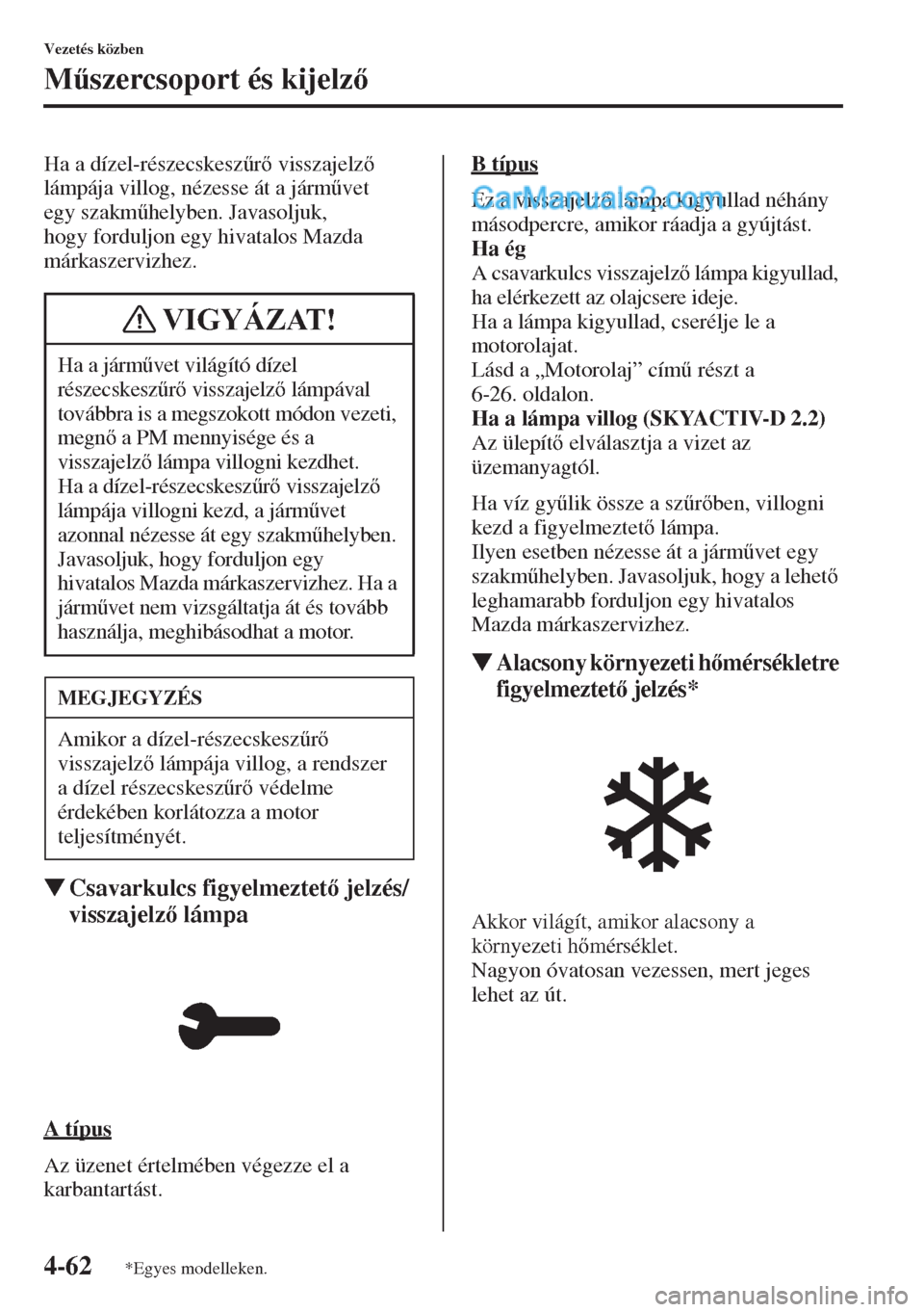 MAZDA MODEL CX-5 2015  Kezelési útmutató (in Hungarian) 4-62
Vezetés közben
M&szercsoport és kijelz
Ha a dízel-részecskesz&r visszajelz 
lámpája villog, nézesse át a járm&vet 
egy szakm&helyben. Javasoljuk, 
hogy forduljon egy hivatalos