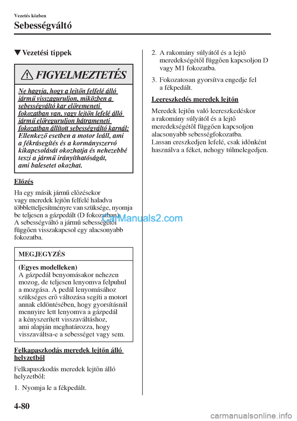 MAZDA MODEL CX-5 2015  Kezelési útmutató (in Hungarian) 4-80
Vezetés közben
Sebességváltó
�WVezetési tippek
Elzés
Ha egy másik járm& elzésekor 
vagy meredek lejtn felfelé haladva 
többletteljesítményre van szüksége, nyomja 
be teljes