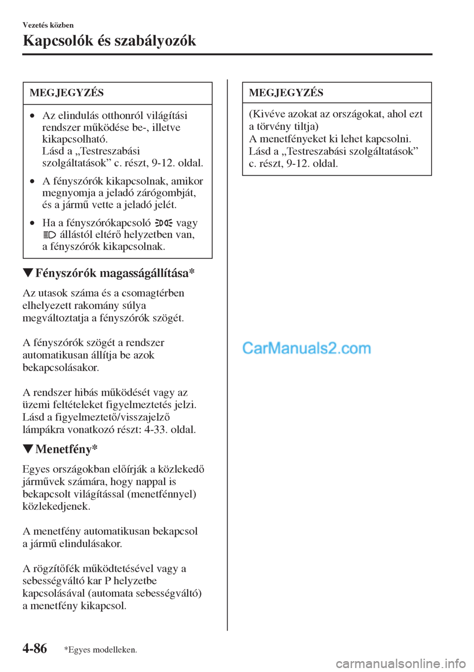 MAZDA MODEL CX-5 2015  Kezelési útmutató (in Hungarian) 4-86
Vezetés közben
Kapcsolók és szabályozók
�WFényszórók magasságállítása*
Az utasok száma és a csomagtérben 
elhelyezett rakomány súlya 
megváltoztatja a fényszórók szögét.
A