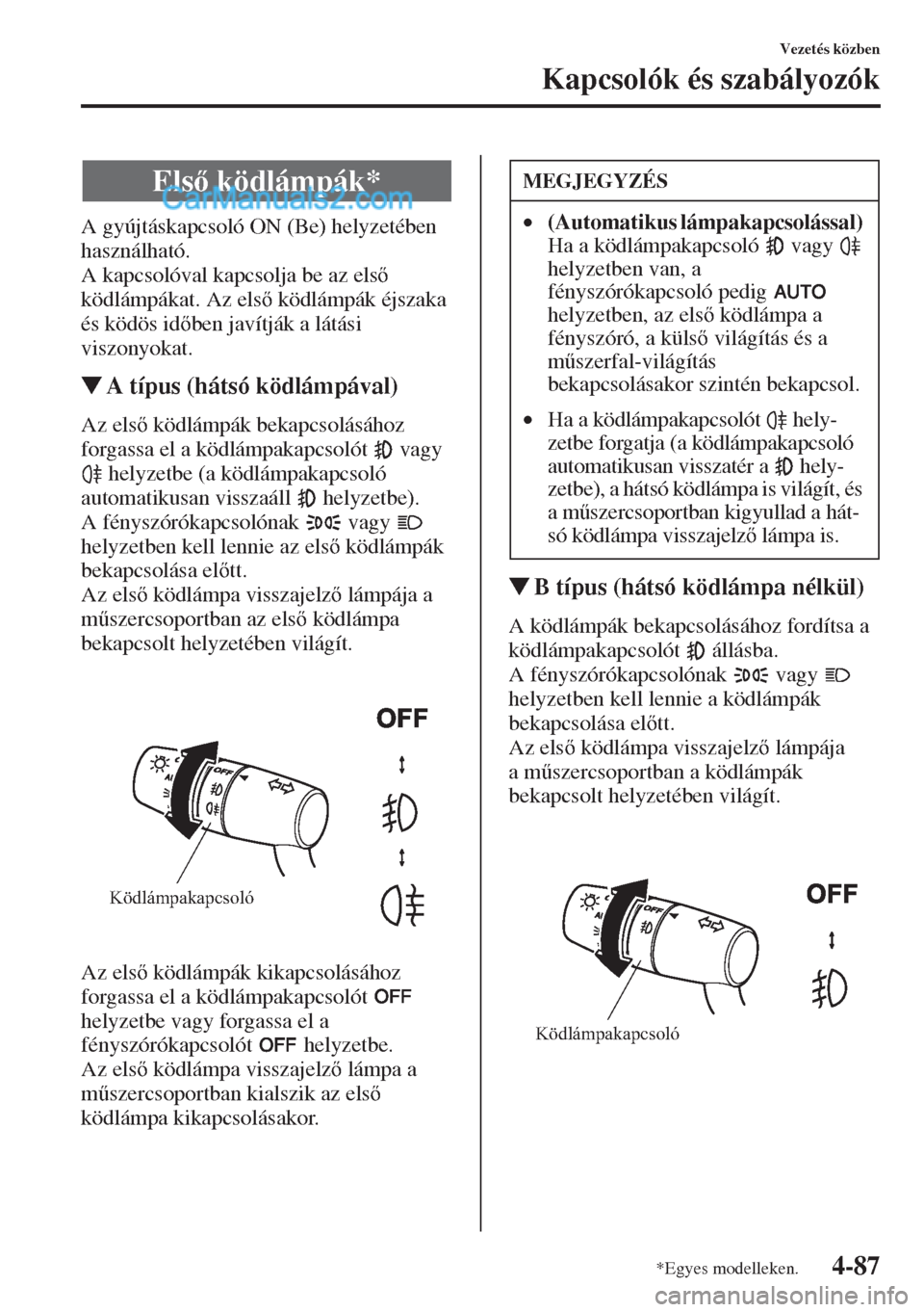 MAZDA MODEL CX-5 2015  Kezelési útmutató (in Hungarian) 4-87
Vezetés közben
Kapcsolók és szabályozók
A gyújtáskapcsoló ON (Be) helyzetében 
használható.
A kapcsolóval kapcsolja be az els 
ködlámpákat. Az els ködlámpák éjszaka 
és k
