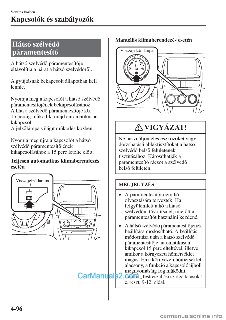 MAZDA MODEL CX-5 2015  Kezelési útmutató (in Hungarian) 4-96
Vezetés közben
Kapcsolók és szabályozók
A hátsó szélvéd páramentesítje 
eltávolítja a párát a hátsó szélvédrl.
A gyújtásnak bekapcsolt állapotban kell 
lennie.
Nyom