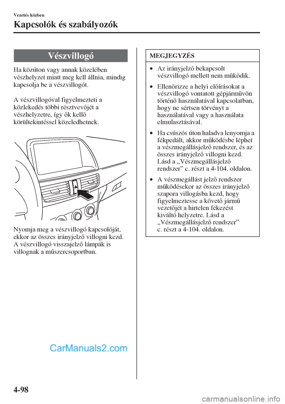 MAZDA MODEL CX-5 2015  Kezelési útmutató (in Hungarian) 4-98
Vezetés közben
Kapcsolók és szabályozók
Ha közúton vagy annak közelében 
vészhelyzet miatt meg kell állnia, mindig 
kapcsolja be a vészvillogót.
A vészvillogóval figyelmezteti a 
