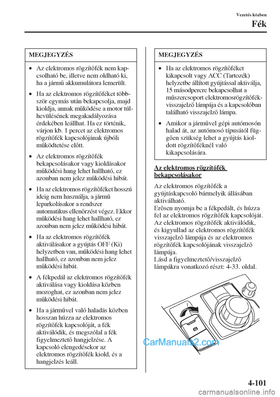 MAZDA MODEL CX-5 2015  Kezelési útmutató (in Hungarian) 4-101
Vezetés közben
Fék
Az elektromos rögzítfék 
bekapcsolásakor
Az elektromos rögzítfék a 
gyújtáskapcsoló bármelyik állásában 
aktiválható.
Ersen nyomja be a fékpedált, 