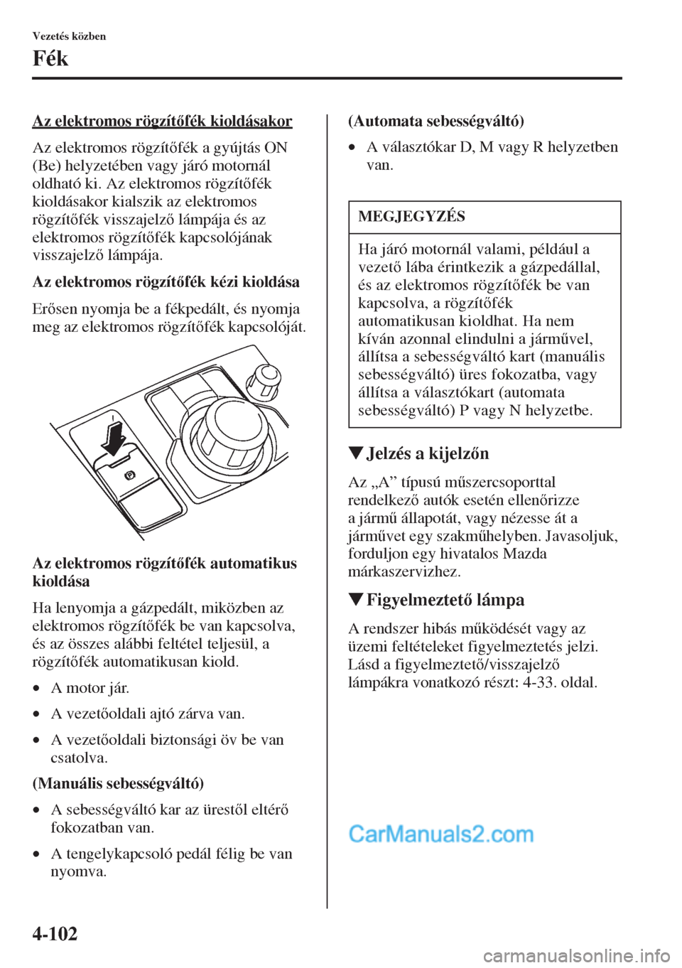 MAZDA MODEL CX-5 2015  Kezelési útmutató (in Hungarian) 4-102
Vezetés közben
Fék
Az elektromos rögzítfék kioldásakor
Az elektromos rögzítfék a gyújtás ON 
(Be) helyzetében vagy járó motornál 
oldható ki. Az elektromos rögzítfék 
k
