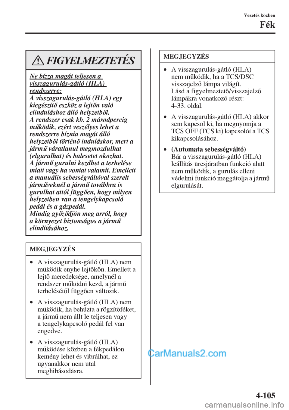 MAZDA MODEL CX-5 2015  Kezelési útmutató (in Hungarian) 4-105
Vezetés közben
Fék
Ne bízza magát teljesen a 
visszagurulás-gátló (HLA) 
rendszerre:
A visszagurulás-gátló (HLA) egy 
kiegészít eszköz a lejtn való 
elinduláshoz álló helyz