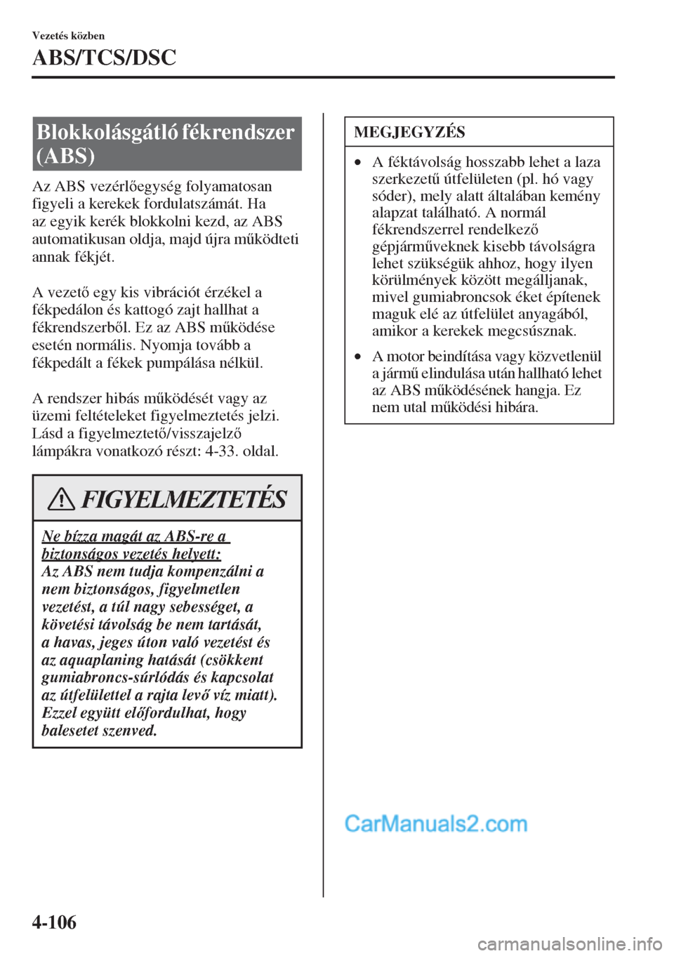 MAZDA MODEL CX-5 2015  Kezelési útmutató (in Hungarian) 4-106
Vezetés közben
ABS/TCS/DSC
Az ABS vezérlegység folyamatosan 
figyeli a kerekek fordulatszámát. Ha 
az egyik kerék blokkolni kezd, az ABS 
automatikusan oldja, majd újra m&ködteti 
an