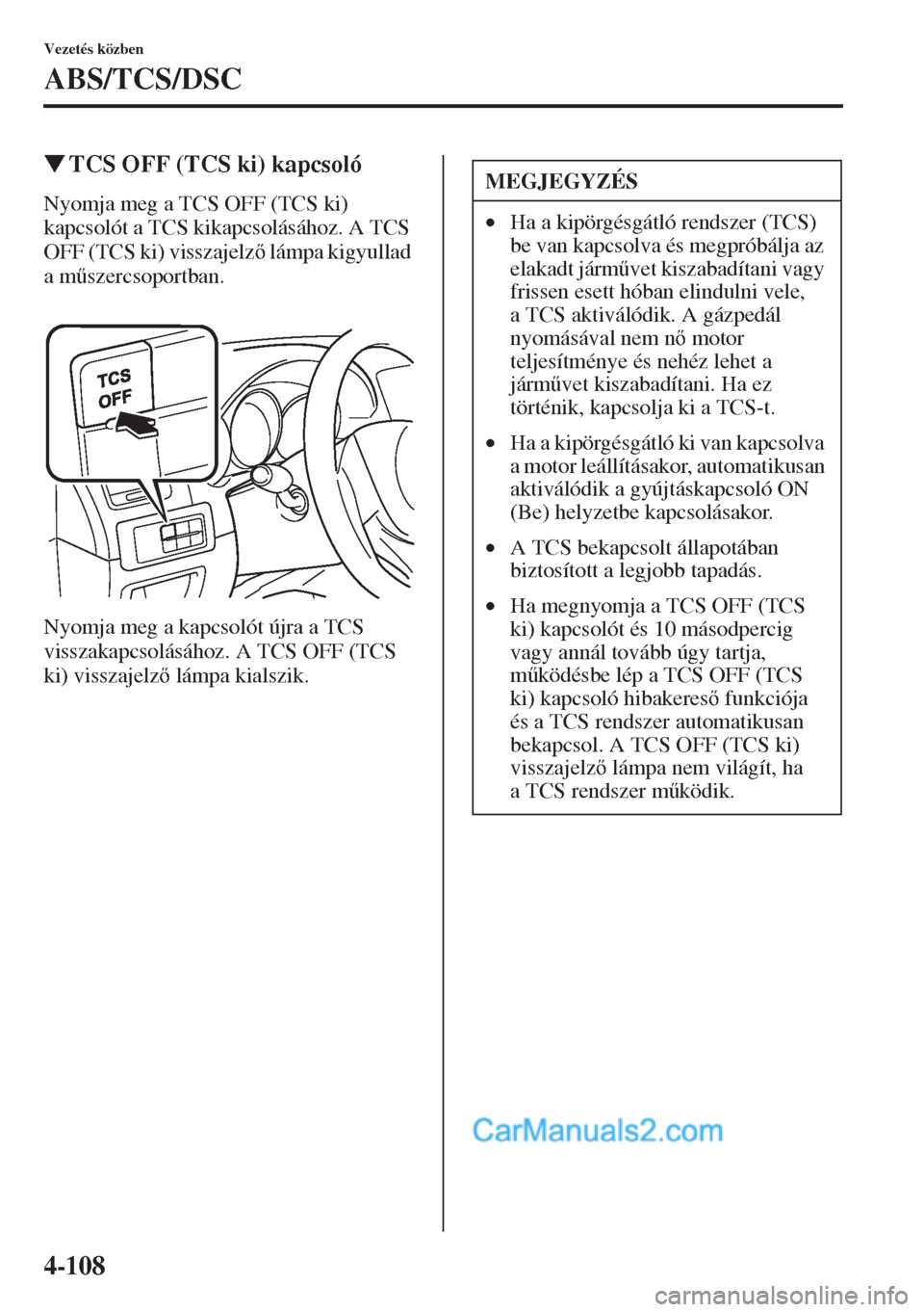 MAZDA MODEL CX-5 2015  Kezelési útmutató (in Hungarian) 4-108
Vezetés közben
ABS/TCS/DSC
�WTCS OFF (TCS ki) kapcsoló
Nyomja meg a TCS OFF (TCS ki) 
kapcsolót a TCS kikapcsolásához. A TCS 
OFF (TCS ki) visszajelz lámpa kigyullad 
a m&szercsoportba