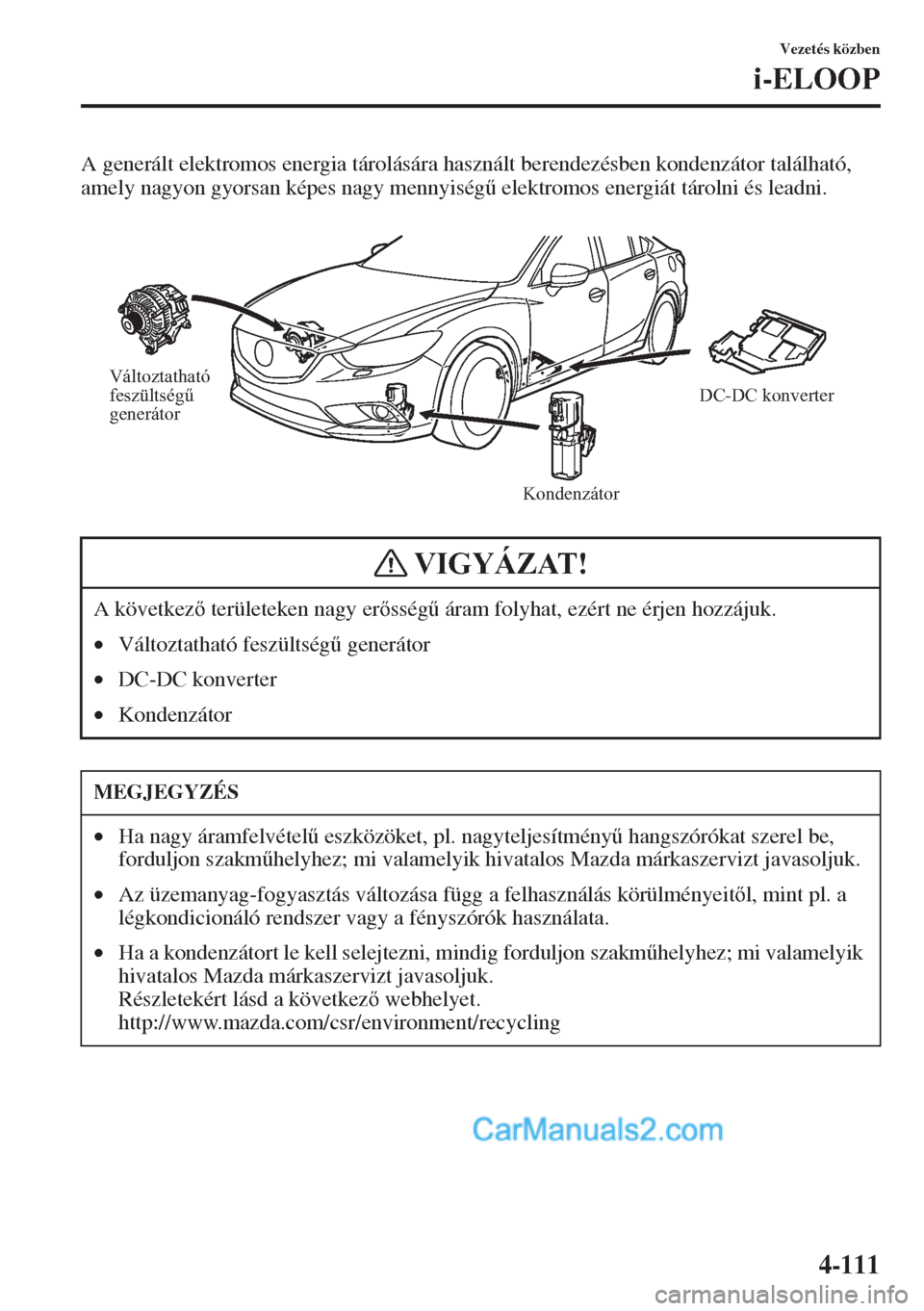 MAZDA MODEL CX-5 2015  Kezelési útmutató (in Hungarian) 4-111
Vezetés közben
i-ELOOP
A generált elektromos energia tárolására használt berendezésben kondenzátor található, 
amely nagyon gyorsan képes nagy mennyiség& elektromos energiát táro