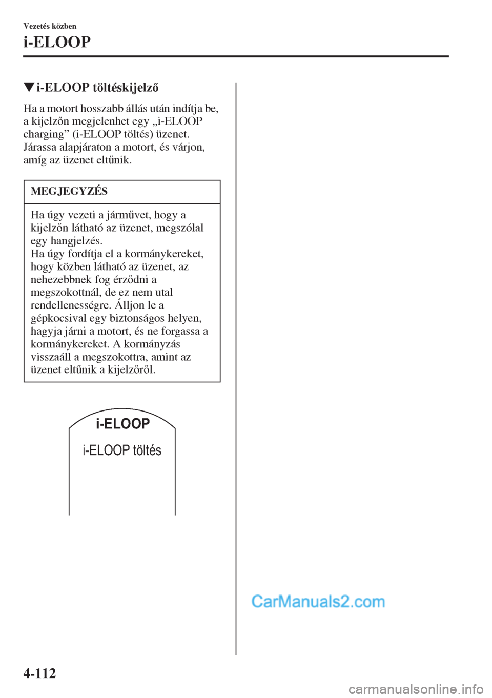 MAZDA MODEL CX-5 2015  Kezelési útmutató (in Hungarian) 4-112
Vezetés közben
i-ELOOP
�Wi-ELOOP töltéskijelz
Ha a motort hosszabb állás után indítja be, 
a kijelzn megjelenhet egy „i-ELOOP 
charging” (i-ELOOP töltés) üzenet.
Járassa alap