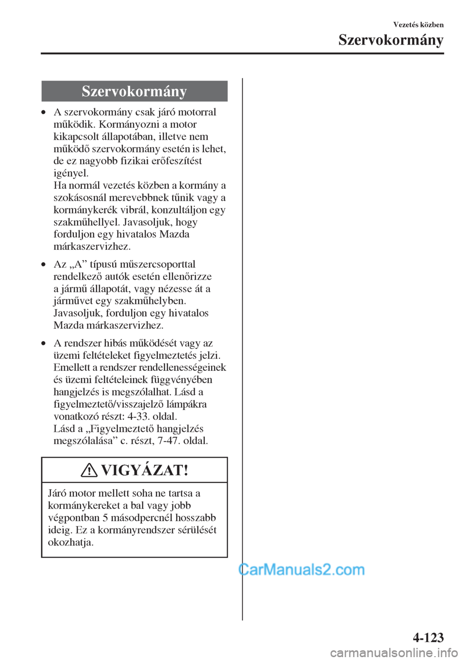MAZDA MODEL CX-5 2015  Kezelési útmutató (in Hungarian) 4-123
Vezetés közben
Szervokormány
•A szervokormány csak járó motorral 
m&ködik. Kormányozni a motor 
kikapcsolt állapotában, illetve nem 
m&köd szervokormány esetén is lehet, 
de e