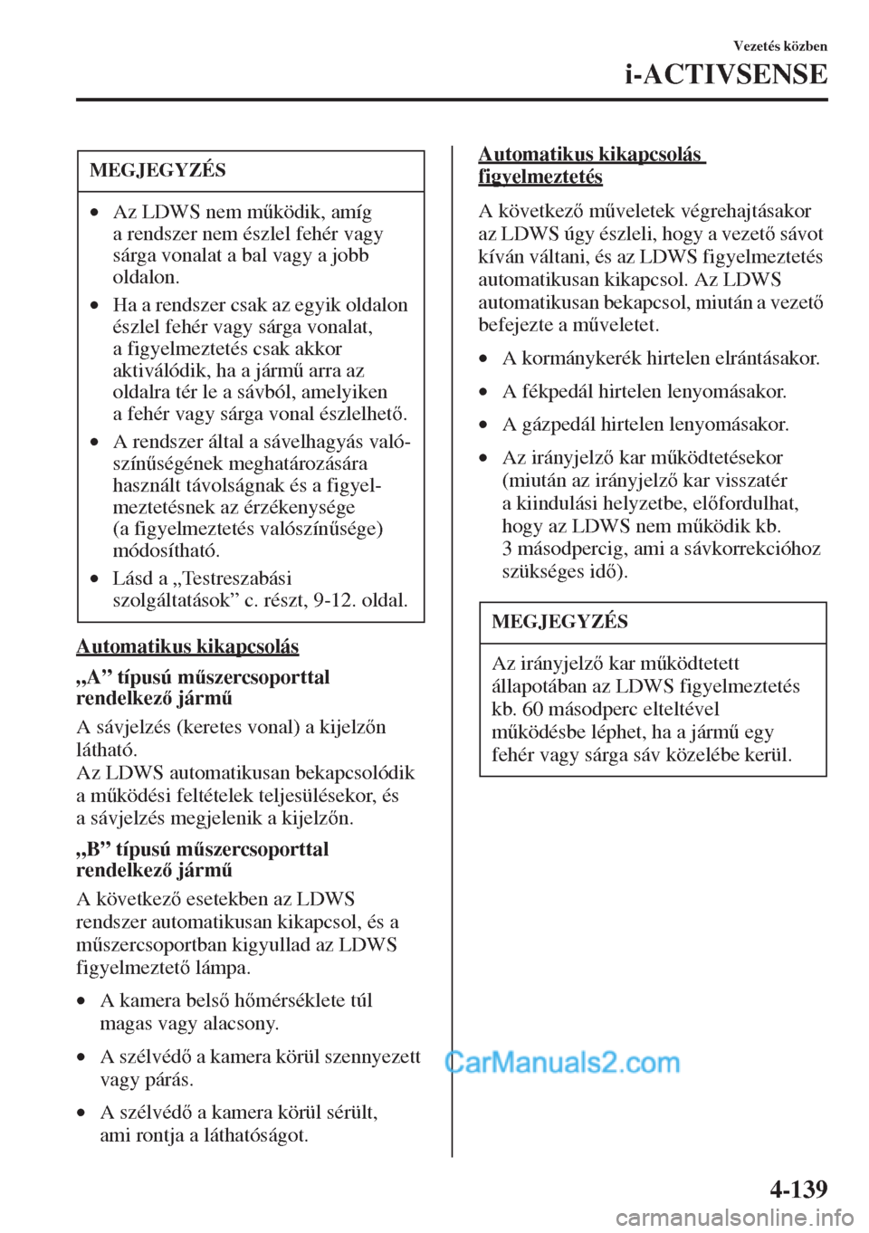MAZDA MODEL CX-5 2015  Kezelési útmutató (in Hungarian) 4-139
Vezetés közben
i-ACTIVSENSE
Automatikus kikapcsolás
„A” típusú m&szercsoporttal 
rendelkez járm&
A sávjelzés (keretes vonal) a kijelzn 
látható.
Az LDWS automatikusan bekapcs