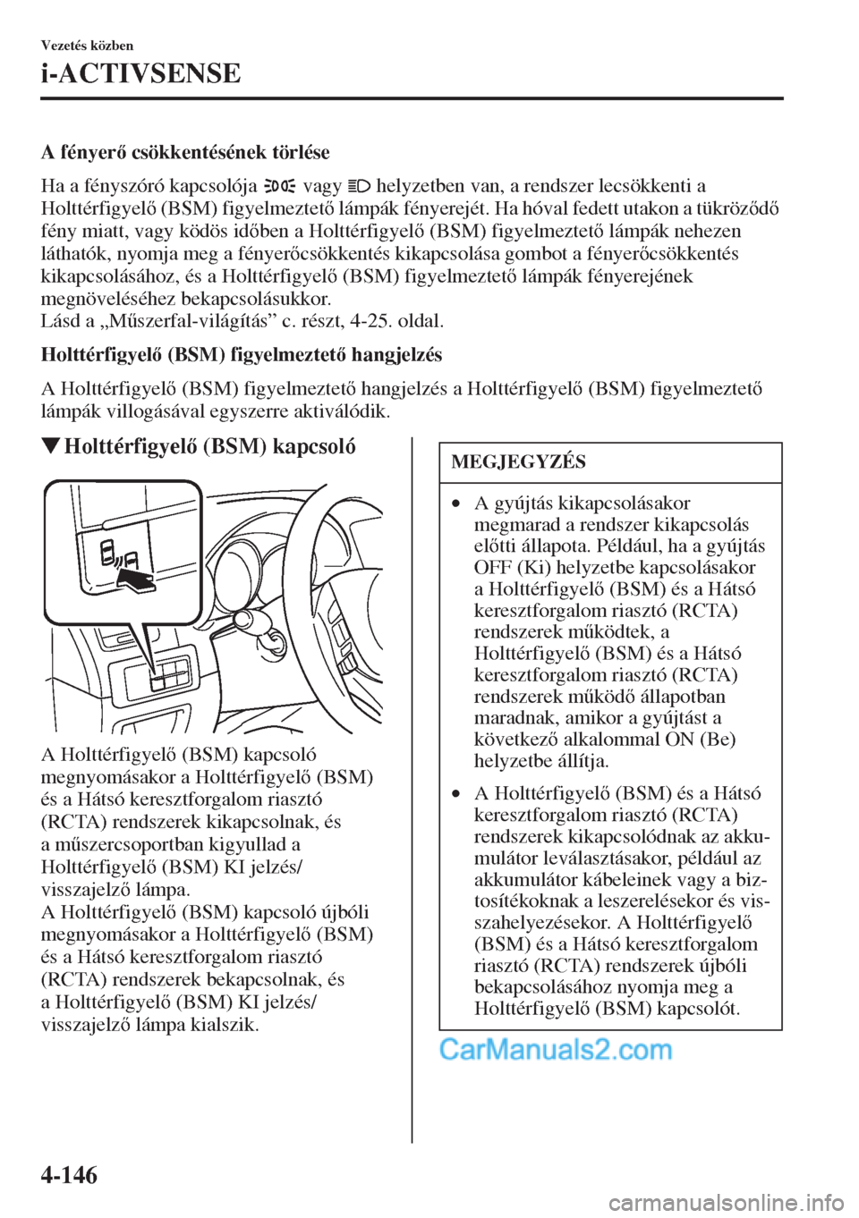 MAZDA MODEL CX-5 2015  Kezelési útmutató (in Hungarian) 4-146
Vezetés közben
i-ACTIVSENSE
A fényer csökkentésének törlése
Ha a fényszóró kapcsolója   vagy   helyzetben van, a rendszer lecsökkenti a 
Holttérfigyel (BSM) figyelmeztet lám