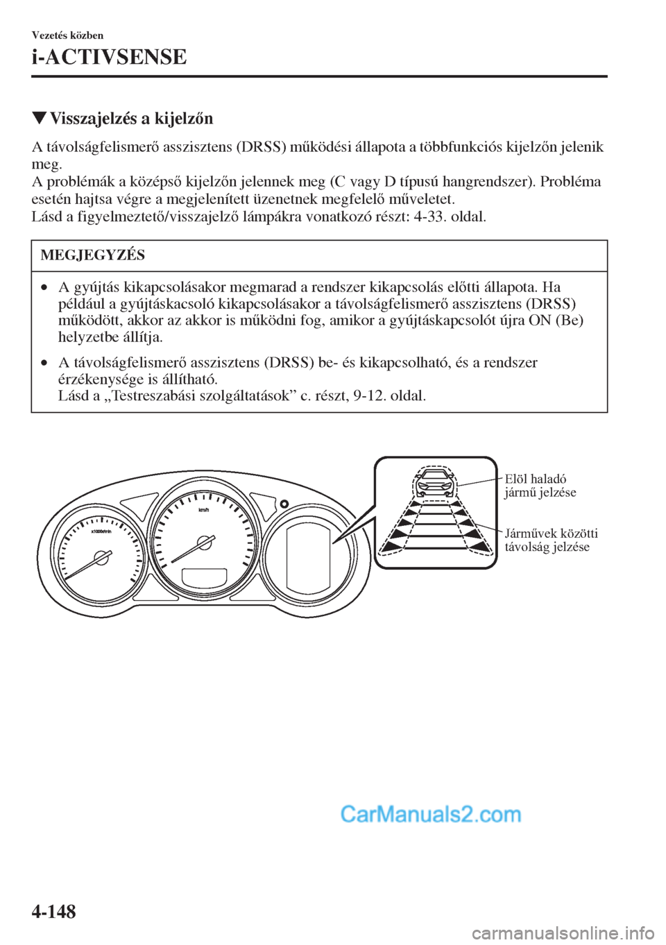 MAZDA MODEL CX-5 2015  Kezelési útmutató (in Hungarian) 4-148
Vezetés közben
i-ACTIVSENSE
�WVisszajelzés a kijelzn
A távolságfelismer asszisztens (DRSS) m&ködési állapota a többfunkciós kijelzn jelenik 
meg.
A problémák a középs kije