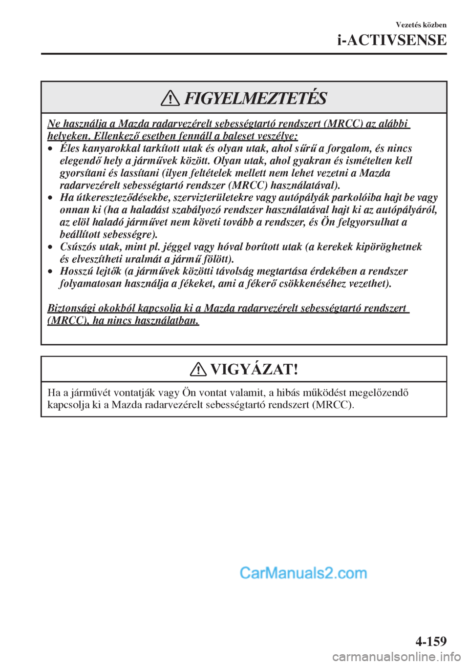 MAZDA MODEL CX-5 2015  Kezelési útmutató (in Hungarian) 4-159
Vezetés közben
i-ACTIVSENSE
Ne használja a Mazda radarvezérelt sebességtartó rendszert (MRCC) az alábbi 
helyeken. Ellenkez esetben fennáll a baleset veszélye:
•Éles kanyarokkal ta