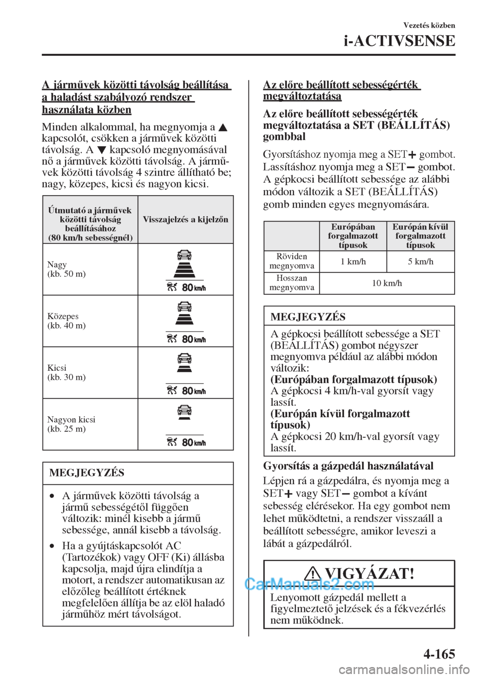 MAZDA MODEL CX-5 2015  Kezelési útmutató (in Hungarian) 4-165
Vezetés közben
i-ACTIVSENSE
A járm&vek közötti távolság beállítása 
a haladást szabályozó rendszer 
használata közben
Minden alkalommal, ha megnyomja a   
kapcsolót, csökken a 