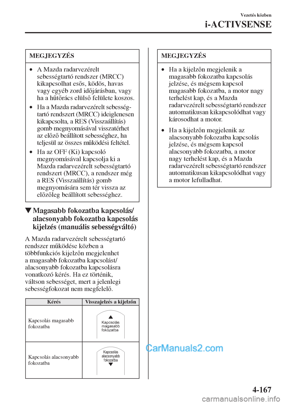MAZDA MODEL CX-5 2015  Kezelési útmutató (in Hungarian) 4-167
Vezetés közben
i-ACTIVSENSE
�WMagasabb fokozatba kapcsolás/
alacsonyabb fokozatba kapcsolás 
kijelzés (manuális sebességváltó)
A Mazda radarvezérelt sebességtartó 
rendszer m&ködé