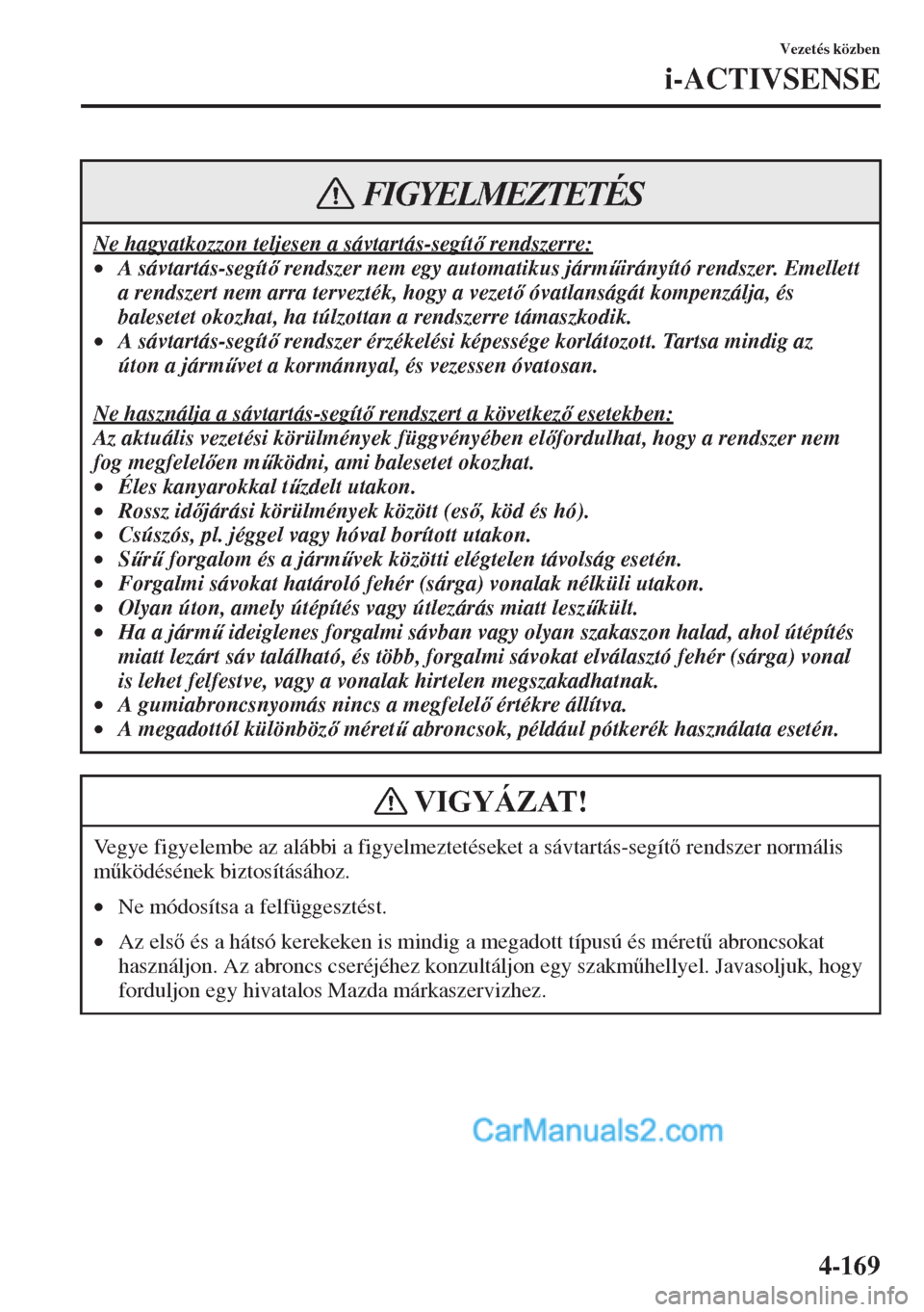 MAZDA MODEL CX-5 2015  Kezelési útmutató (in Hungarian) 4-169
Vezetés közben
i-ACTIVSENSE
Ne hagyatkozzon teljesen a sávtartás-segít rendszerre:
•A sávtartás-segít rendszer nem egy automatikus járm&irányító rendszer. Emellett 
a rendszer