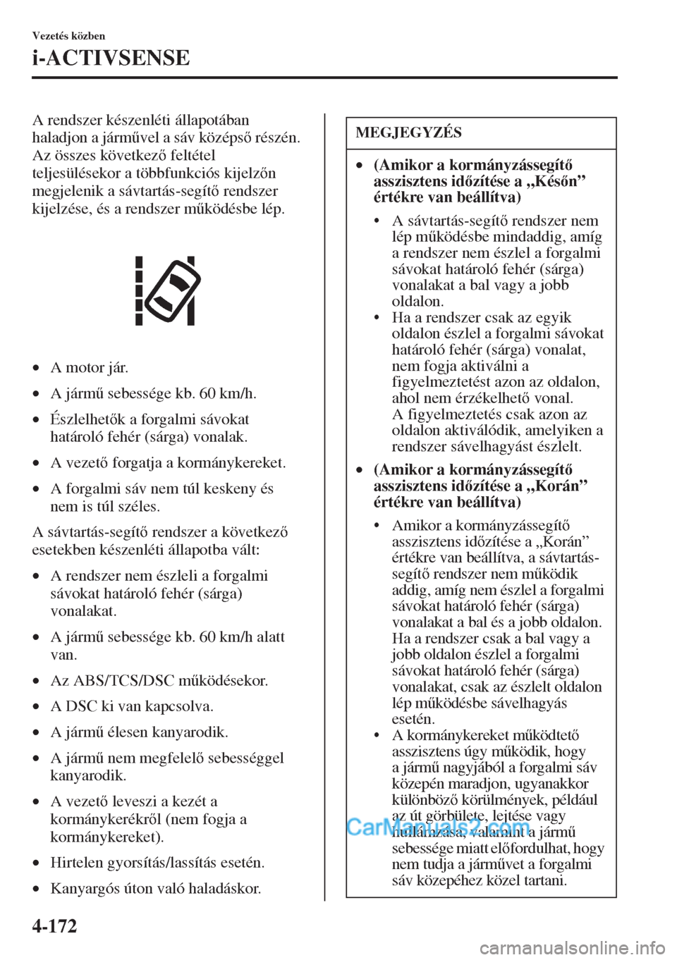 MAZDA MODEL CX-5 2015  Kezelési útmutató (in Hungarian) 4-172
Vezetés közben
i-ACTIVSENSE
A rendszer készenléti állapotában 
haladjon a járm&vel a sáv középs részén. 
Az összes következ feltétel 
teljesülésekor a többfunkciós kijelz