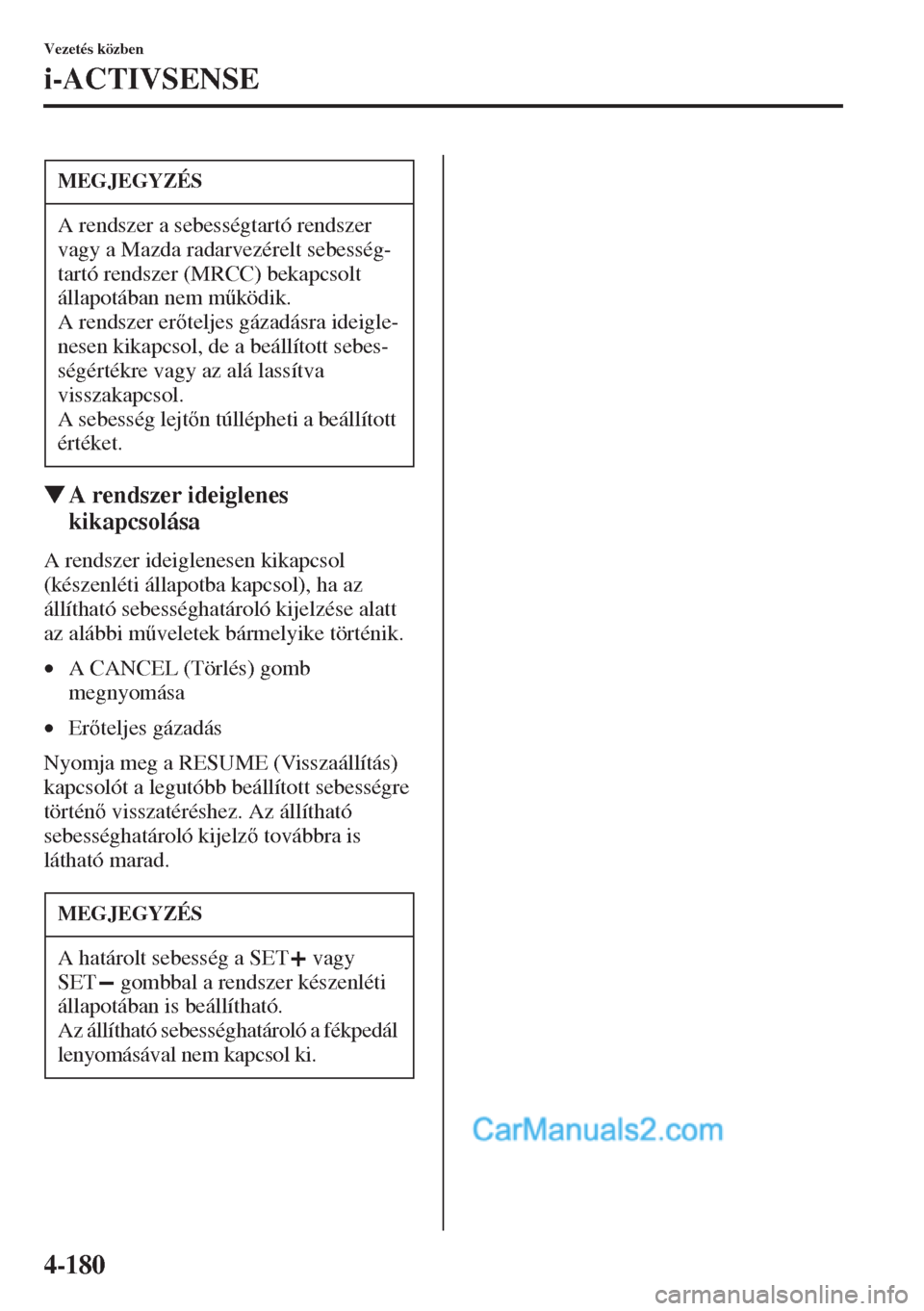 MAZDA MODEL CX-5 2015  Kezelési útmutató (in Hungarian) 4-180
Vezetés közben
i-ACTIVSENSE
�WA rendszer ideiglenes 
kikapcsolása
A rendszer ideiglenesen kikapcsol 
(készenléti állapotba kapcsol), ha az 
állítható sebességhatároló kijelzése alat