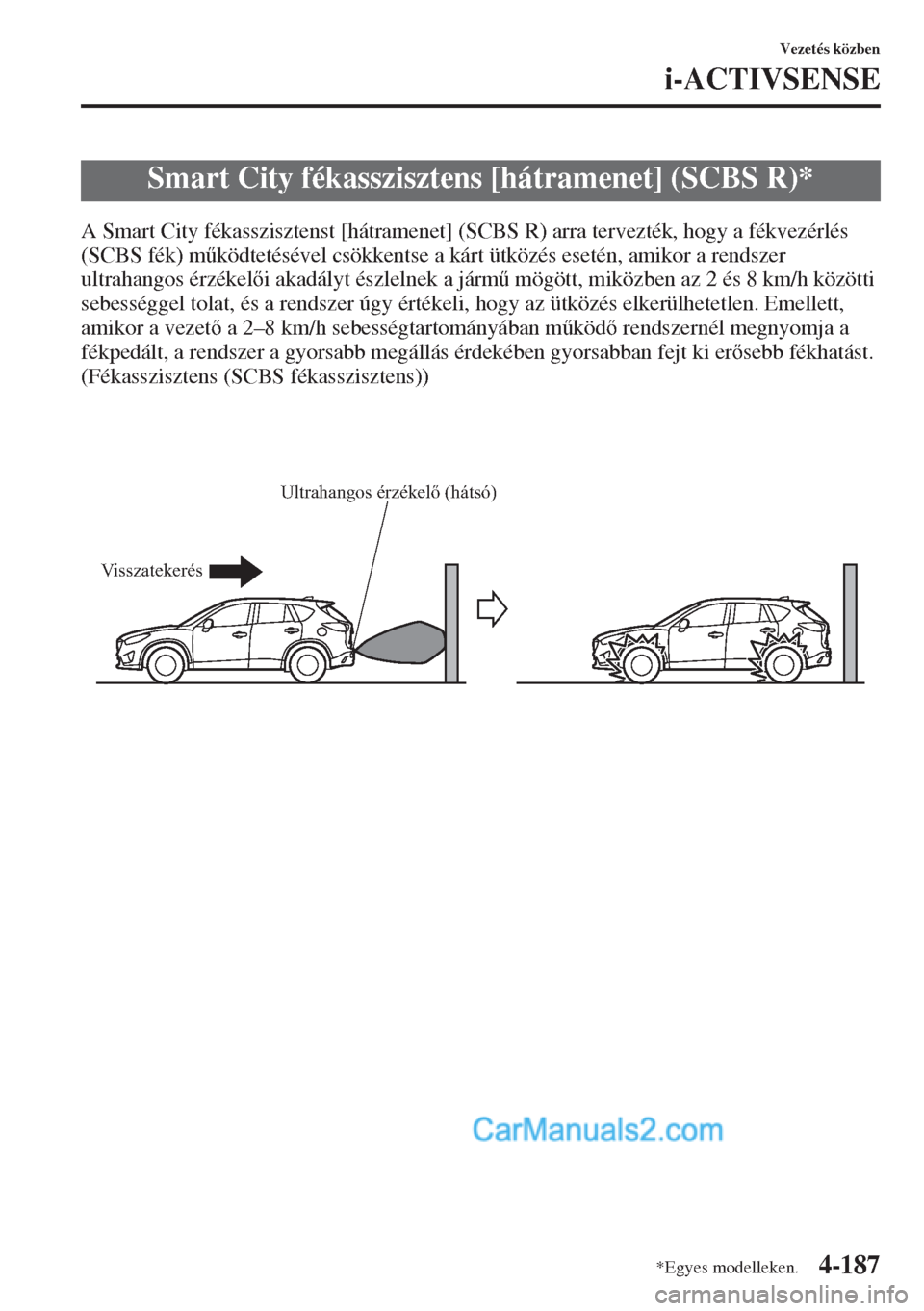 MAZDA MODEL CX-5 2015  Kezelési útmutató (in Hungarian) 4-187
Vezetés közben
i-ACTIVSENSE
A Smart City fékasszisztenst [hátramenet] (SCBS R) arra tervezték, hogy a fékvezérlés 
(SCBS fék) m&ködtetésével csökkentse a kárt ütközés esetén, 