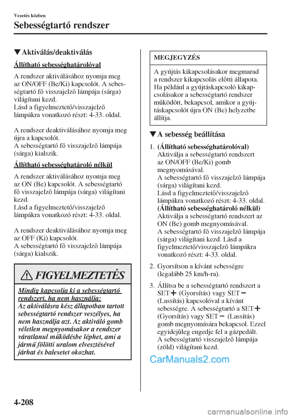 MAZDA MODEL CX-5 2015  Kezelési útmutató (in Hungarian) 4-208
Vezetés közben
Sebességtartó rendszer
�WAktiválás/deaktiválás
Állítható sebességhatárolóval
A rendszer aktiválásához nyomja meg 
az ON/OFF (Be/Ki) kapcsolót. A sebes-
ségtart