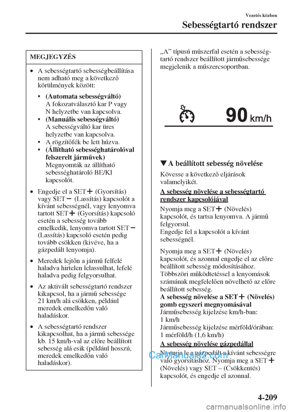 MAZDA MODEL CX-5 2015  Kezelési útmutató (in Hungarian) 4-209
Vezetés közben
Sebességtartó rendszer
„A” típusú m&szerfal esetén a sebesség-
tartó rendszer beállított járm&sebessége 
megjelenik a m&szercsoportban.
�WA beállított sebess
