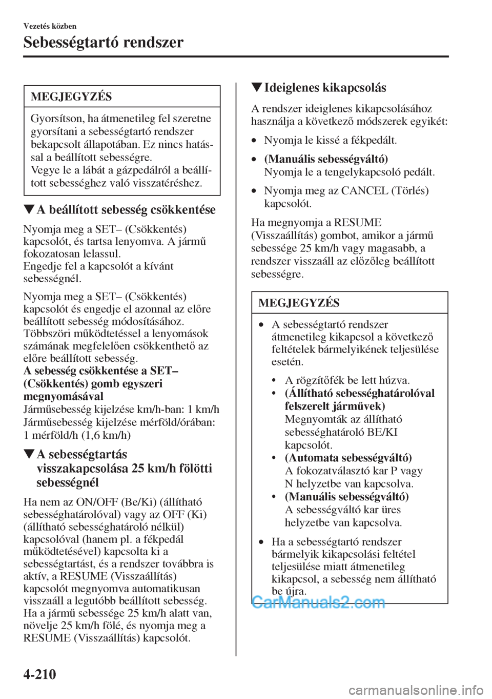 MAZDA MODEL CX-5 2015  Kezelési útmutató (in Hungarian) 4-210
Vezetés közben
Sebességtartó rendszer
�WA beállított sebesség csökkentése
Nyomja meg a SET– (Csökkentés) 
kapcsolót, és tartsa lenyomva. A járm& 
fokozatosan lelassul.
Engedje f