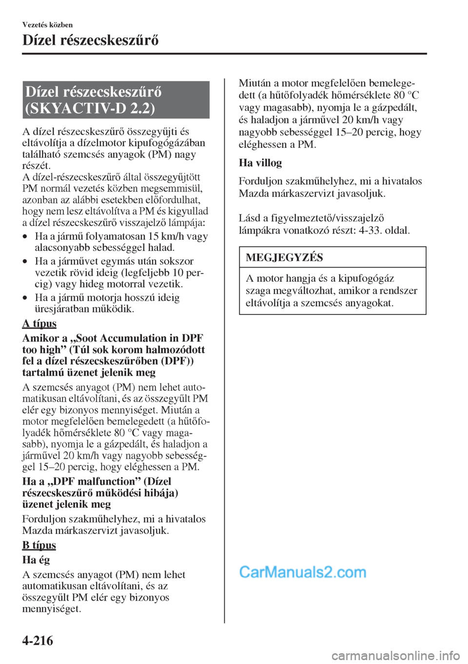 MAZDA MODEL CX-5 2015  Kezelési útmutató (in Hungarian) 4-216
Vezetés közben
Dízel részecskesz&r
A dízel részecskesz&r összegy&jti és 
eltávolítja a dízelmotor kipufogógázában 
található szemcsés anyagok (PM) nagy 
részét.
A díze