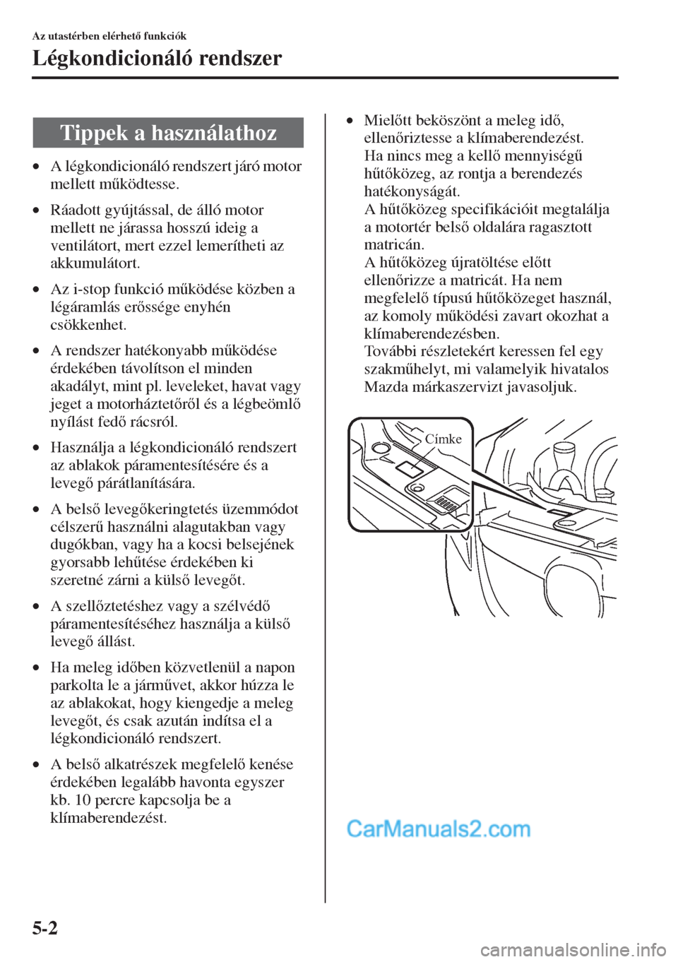 MAZDA MODEL CX-5 2015  Kezelési útmutató (in Hungarian) 5-2
Az utastérben elérhet funkciók
Légkondicionáló rendszer
•A légkondicionáló rendszert járó motor 
mellett m&ködtesse.
•Ráadott gyújtással, de álló motor 
mellett ne járassa
