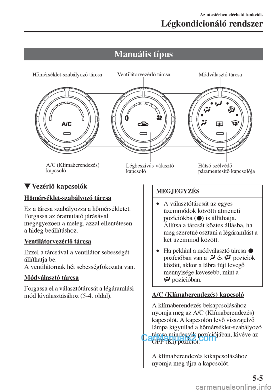 MAZDA MODEL CX-5 2015  Kezelési útmutató (in Hungarian) 5-5
Az utastérben elérhet funkciók
Légkondicionáló rendszer
�WVezérl kapcsolók
Hmérséklet-szabályozó tárcsa
Ez a tárcsa szabályozza a hmérsékletet. 
Forgassa az óramutató j