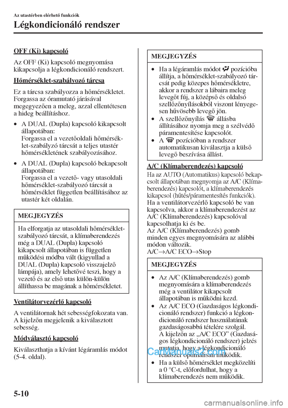 MAZDA MODEL CX-5 2015  Kezelési útmutató (in Hungarian) 5-10
Az utastérben elérhet funkciók
Légkondicionáló rendszer
OFF (Ki) kapcsoló
Az OFF (Ki) kapcsoló megnyomása 
kikapcsolja a légkondicionáló rendszert.
Hmérséklet-szabályozó tárc