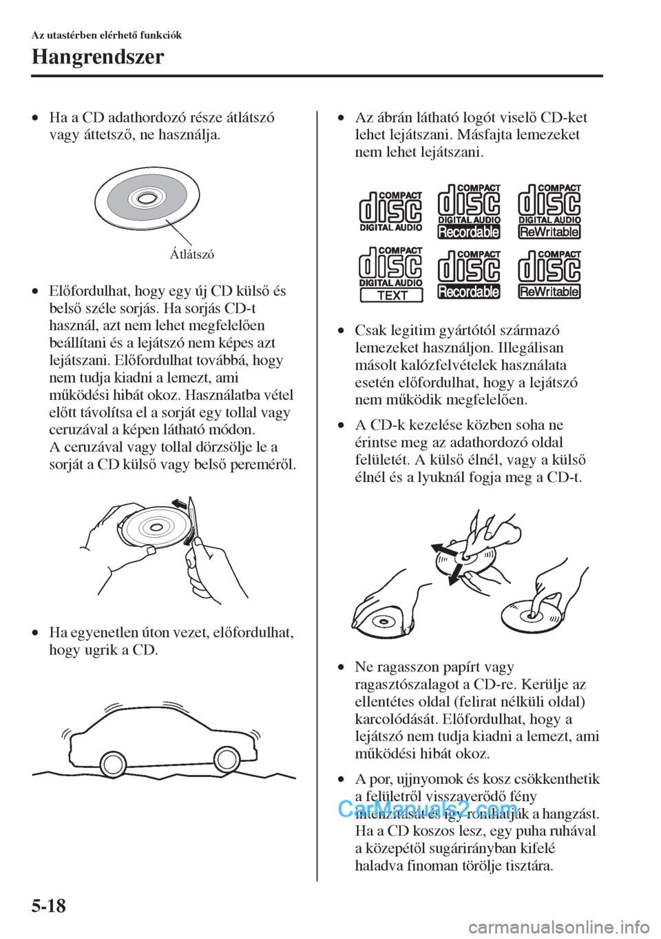 MAZDA MODEL CX-5 2015  Kezelési útmutató (in Hungarian) 5-18
Az utastérben elérhet funkciók
Hangrendszer
•Ha a CD adathordozó része átlátszó 
vagy áttetsz, ne használja.
•Elfordulhat, hogy egy új CD küls és 
bels széle sorjás. 
